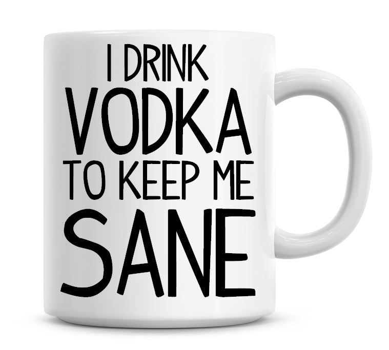 I Drink Vodka To Keep Me Sane Funny Coffee Mug