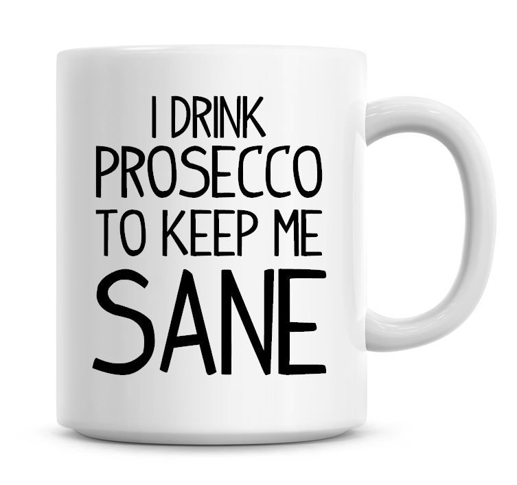 I Drink Prosecco To Keep Me Sane Funny Coffee Mug