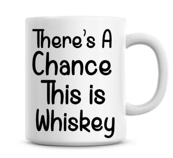 There's A Chance This Is Whiskey Funny Coffee Mug