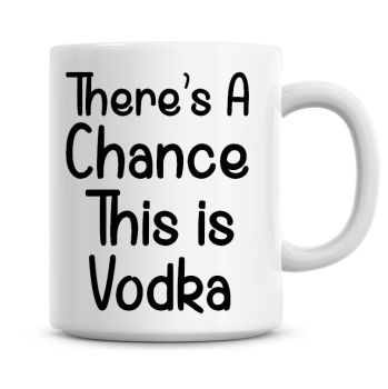 There's A Chance This Is Vodka Funny Coffee Mug