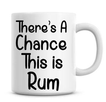 There's A Chance This Is Rum Funny Coffee Mug
