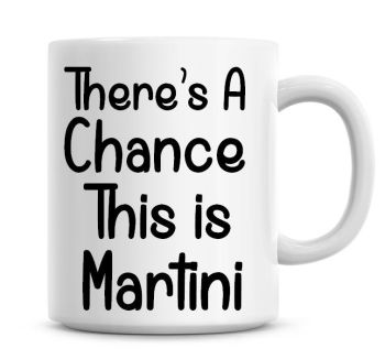 There's A Chance This Is Martini Funny Coffee Mug