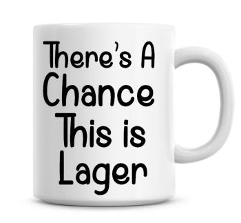 There's A Chance This Is Lager Funny Coffee Mug