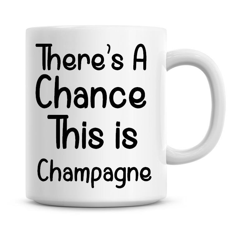 There's A Chance This Is Champagne Funny Coffee Mug