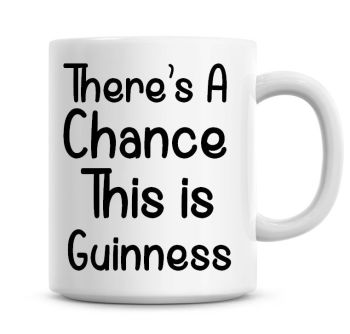 There's A Chance This Is Guinness Funny Coffee Mug