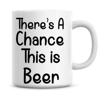 There's A Chance This Is Beer Funny Coffee Mug