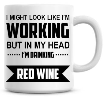 I Might Look Like I'm Working But In My Head I'm Drinking Red Wine Coffee Mug