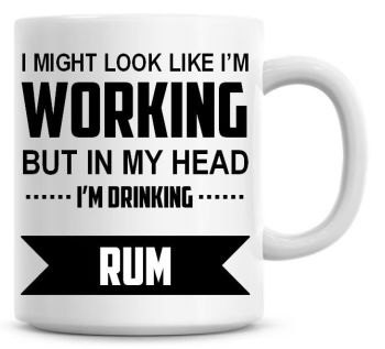 I Might Look Like I'm Working But In My Head I'm Drinking Rum Coffee Mug