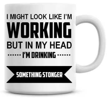 I Might Look Like I'm Working But In My Head I'm Drinking Something Stronger Coffee Mug