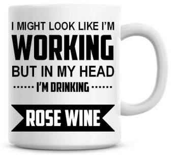 I Might Look Like I'm Working But In My Head I'm Drinking Rose Wine Coffee Mug