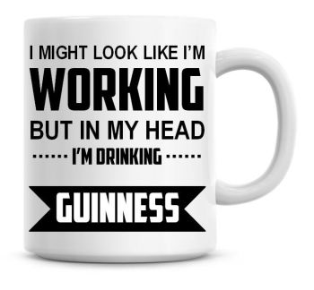 I Might Look Like I'm Working But In My Head I'm Drinking Guinness Coffee Mug