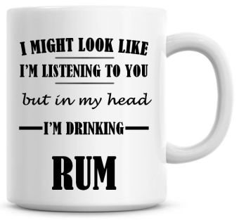 I Might Look Like I'm Listening To You But In My Head I'm Drinking Rum Coffee Mug