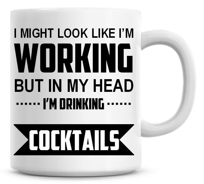 I Might Look Like I'm Working But In My Head I'm Drinking Cocktails Coffee 