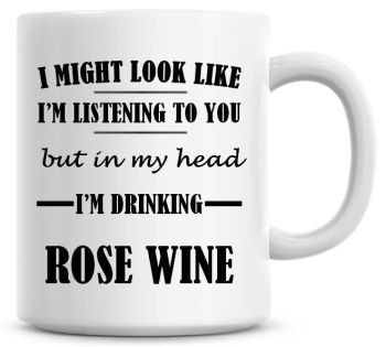I Might Look Like I'm Listening To You But In My Head I'm Drinking Rose Wine Coffee Mug