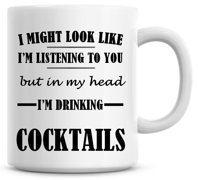 I Might Look Like I'm Listening To You But In My Head I'm Drinking Cocktail