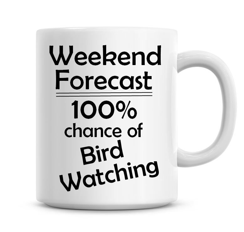 Weekend Forecast 100% Chance of Bird Watching