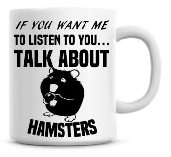 If You Want Me To Listen To You Talk About Hamsters Funny Coffee Mug