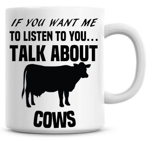 If You Want Me To Listen To You Talk About Cows Funny Coffee Mug
