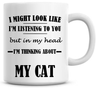 I Might Look Like I'm Listening To You But In My Head I'm Thinking About My Cat Coffee Mug