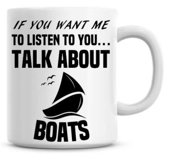 If You Want Me To Listen To You Talk About Boats Funny Coffee Mug