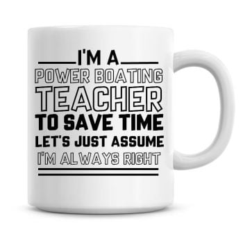 I'm A Power Boating Teacher To Save Time Lets Just Assume I'm Always Right Coffee Mug