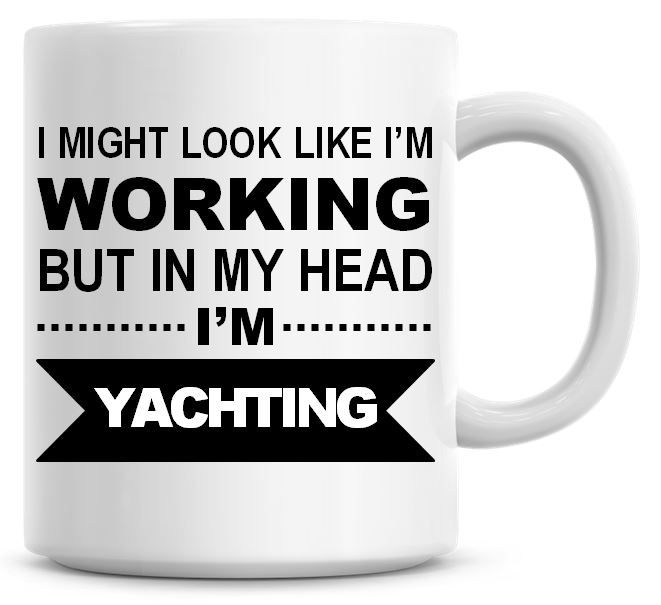 I Might Look Like I'm Working But In My Head I'm Yachting Coffee Mug