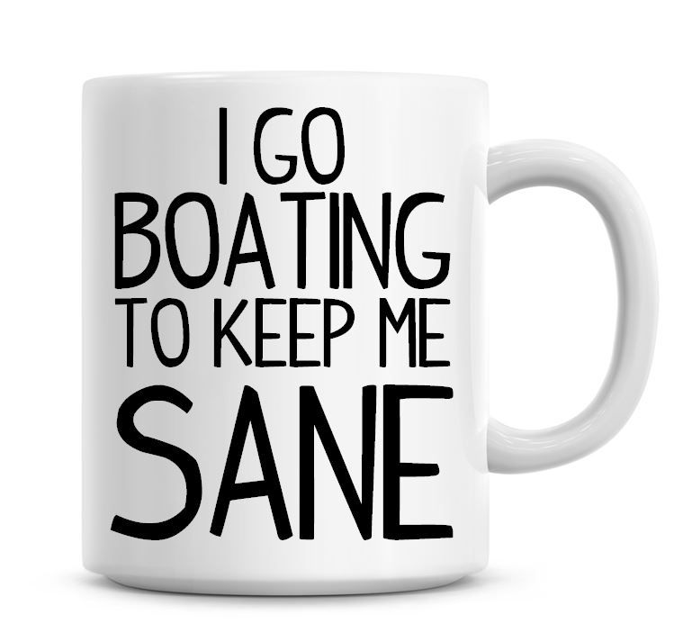 I Go Boating To Keep Me Sane Funny Coffee Mug