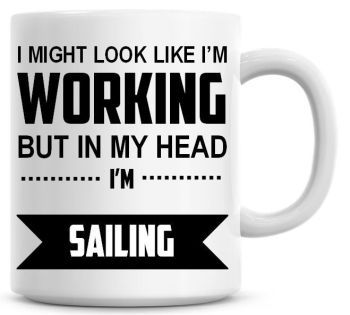 I Might Look Like I'm Working But In My Head I'm Sailing Coffee Mug