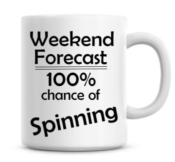 Weekend Forecast 100% Chance of Spinning