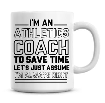 I'm An Athletics Coach To Save Time Lets Just Assume I'm Always Right Coffee Mug