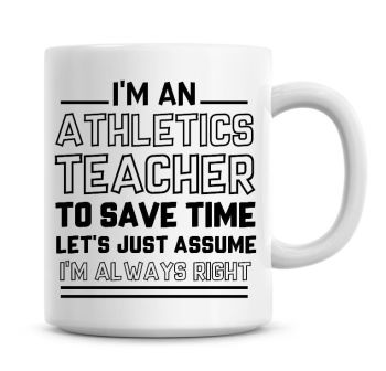 I'm An Athletics Teacher To Save Time Lets Just Assume I'm Always Right Coffee Mug
