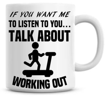 If You Want Me To Listen To You Talk About Working Out Funny Coffee Mug