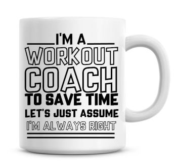 I'm A Workout Coach To Save Time Lets Just Assume I'm Always Right Coffee Mug
