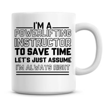 I'm A Power Lifting Instructor To Save Time Lets Just Assume I'm Always Right Coffee Mug