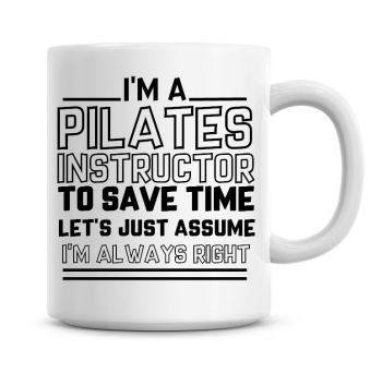 I'm A Pilates Instructor To Save Time Lets Just Assume I'm Always Right Coffee Mug