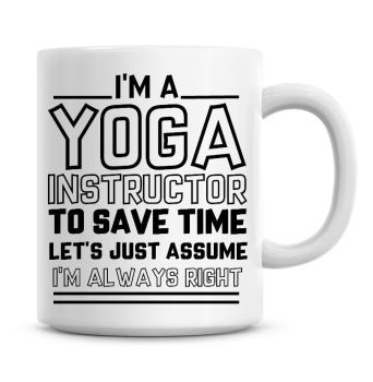 I'm A Yoga Instructor To Save Time Lets Just Assume I'm Always Right Coffee Mug