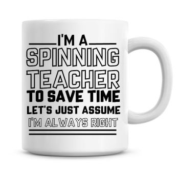 I'm A Spinning Teacher To Save Time Lets Just Assume I'm Always Right Coffee Mug