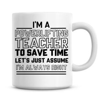 I'm A Power Lifting Teacher To Save Time Lets Just Assume I'm Always Right Coffee Mug