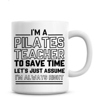 I'm A Pilates Teacher To Save Time Lets Just Assume I'm Always Right Coffee Mug
