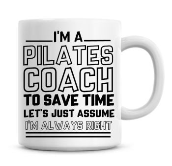 I'm A Pilates Coach To Save Time Lets Just Assume I'm Always Right Coffee Mug