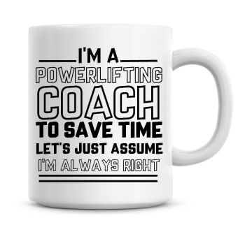 I'm A Power Lifting Coach To Save Time Lets Just Assume I'm Always Right Coffee Mug