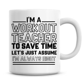 I'm A Workout Teacher To Save Time Lets Just Assume I'm Always Right Coffee Mug