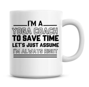 I'm A Yoga Coach To Save Time Lets Just Assume I'm Always Right Coffee Mug