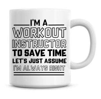 I'm A Workout Instructor To Save Time Lets Just Assume I'm Always Right Coffee Mug