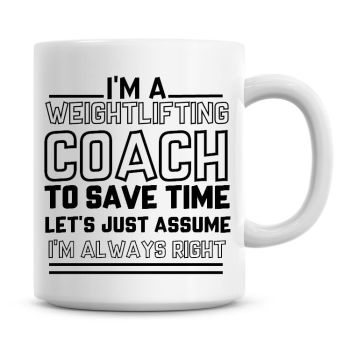 I'm A Weightlifting Coach To Save Time Lets Just Assume I'm Always Right Coffee Mugs