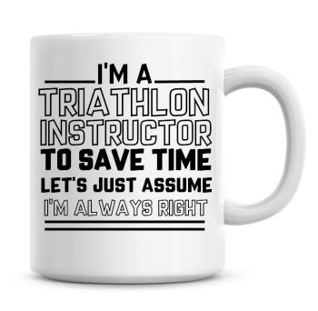 I'm A Triathlon Instructor To Save Time Lets Just Assume I'm Always Right Coffee Mug