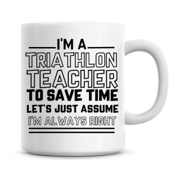 I'm A Triathlon Teacher To Save Time Lets Just Assume I'm Always Right Coffee Mug