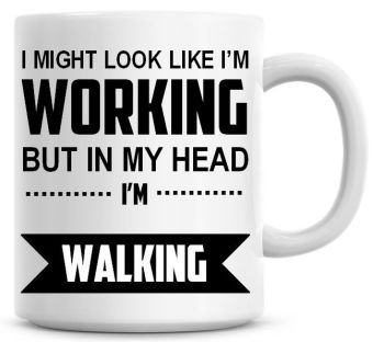 I Might Look Like I'm Working But In My Head I'm Walking Coffee Mug