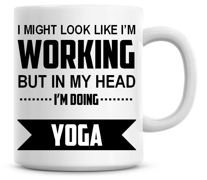 I Might Look Like I'm Working But In My Head I'm Doing Yoga Coffee Mug