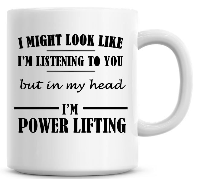 I Might Look Like I'm Listening To You But In My Head I'm Power Lifting Cof